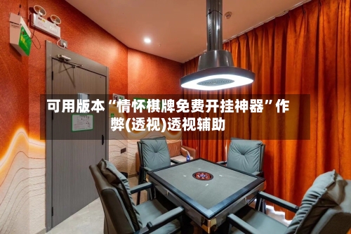 可用版本“情怀棋牌免费开挂神器”作弊(透视)透视辅助-第1张图片