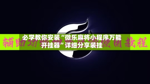 必学教你安装“微乐麻将小程序万能开挂器	”详细分享装挂-第1张图片