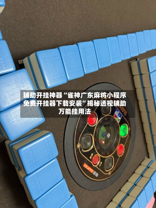辅助开挂神器“雀神广东麻将小程序免费开挂器下载安装”揭秘透视辅助万能挂用法-第1张图片