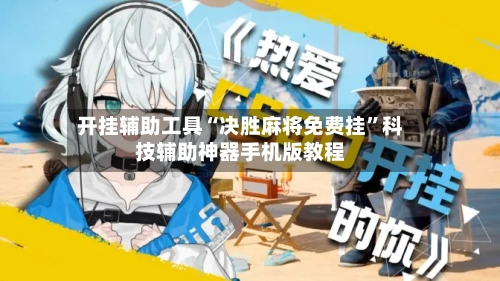 开挂辅助工具“决胜麻将免费挂	”科技辅助神器手机版教程-第1张图片