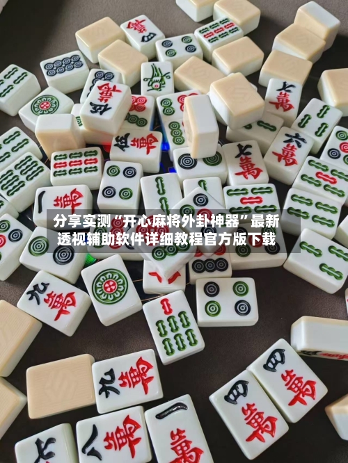 分享实测“开心麻将外卦神器	”最新透视辅助软件详细教程官方版下载-第1张图片