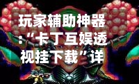 玩家辅助神器:“卡丁互娱透视挂下载”详细分享装挂步骤教程-第1张图片