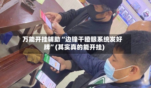 万能开挂辅助“边锋干瞪眼系统发好牌	”(其实真的能开挂)-第1张图片