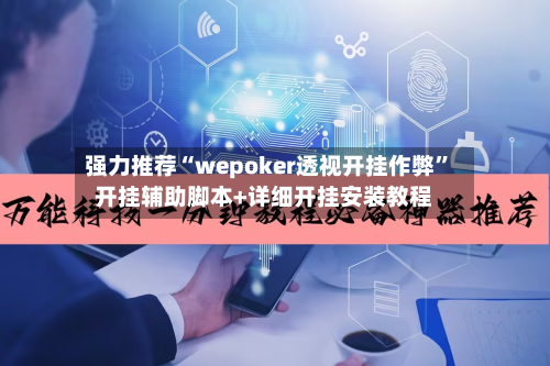 强力推荐“wepoker透视开挂作弊	”开挂辅助脚本+详细开挂安装教程-第1张图片