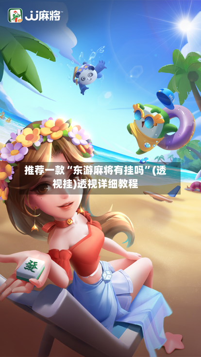 推荐一款“东游麻将有挂吗	”(透视挂)透视详细教程-第1张图片