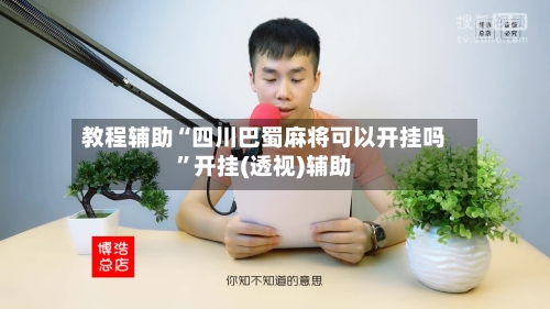 教程辅助“四川巴蜀麻将可以开挂吗”开挂(透视)辅助-第1张图片