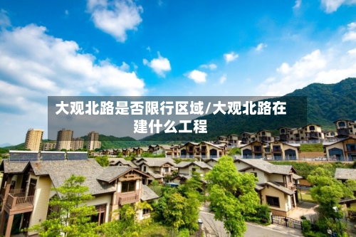 大观北路是否限行区域/大观北路在建什么工程-第1张图片