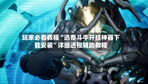 玩家必看教程“迅奇斗牛开挂神器下载安装”详细透视辅助教程-第1张图片