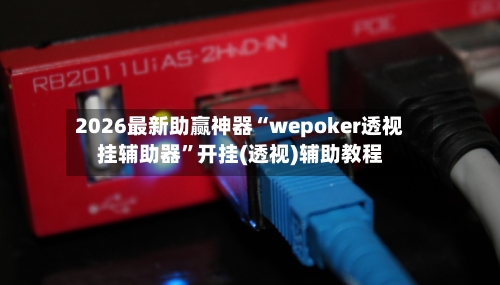2026最新助赢神器“wepoker透视挂辅助器	”开挂(透视)辅助教程-第1张图片