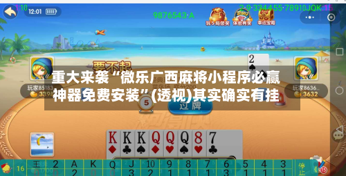 重大来袭“微乐广西麻将小程序必赢神器免费安装”(透视)其实确实有挂-第1张图片
