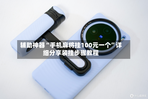 辅助神器“手机麻将挂100元一个	”详细分享装挂步骤教程-第1张图片
