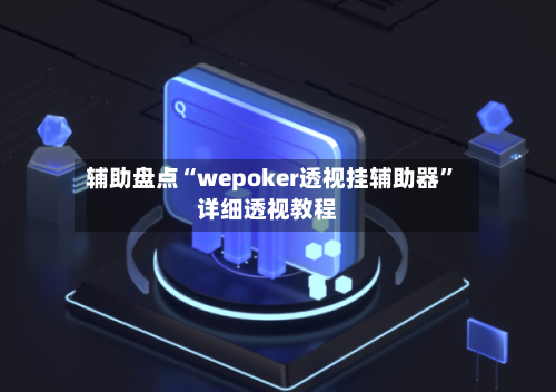 辅助盘点“wepoker透视挂辅助器”详细透视教程-第1张图片
