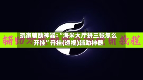 玩家辅助神器:“海米大厅拼三张怎么开挂	”开挂(透视)辅助神器-第1张图片