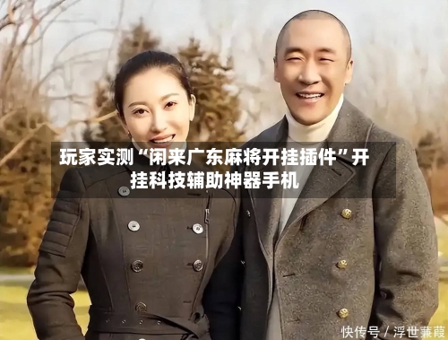 玩家实测“闲来广东麻将开挂插件”开挂科技辅助神器手机-第1张图片