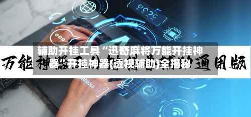 辅助开挂工具“迅奇麻将万能开挂神器	”开挂神器{透视辅助}全揭秘-第1张图片