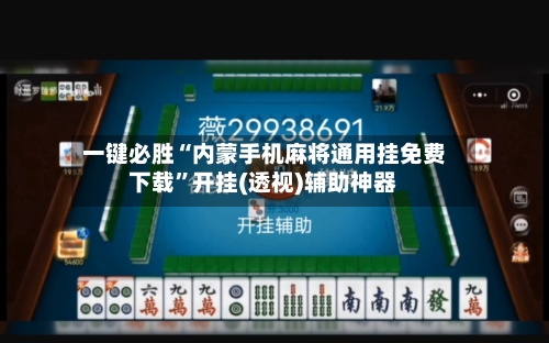 一键必胜“内蒙手机麻将通用挂免费下载	”开挂(透视)辅助神器-第1张图片
