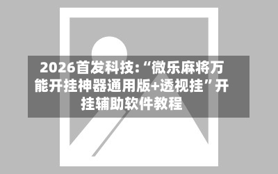 2026首发科技:“微乐麻将万能开挂神器通用版+透视挂	”开挂辅助软件教程-第1张图片