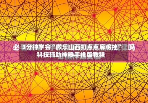3分钟学会“微乐山西扣点点麻将挂”科技辅助神器手机版教程-第1张图片