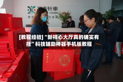 [教程经验]“新祥心大厅真的确实有挂	”科技辅助神器手机版教程-第1张图片