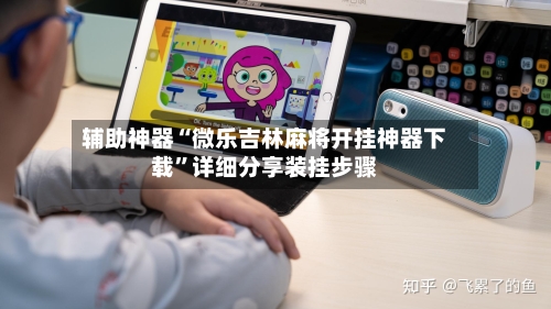 辅助神器“微乐吉林麻将开挂神器下载”详细分享装挂步骤-第1张图片