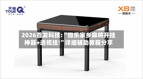 2026首发科技:“微乐家乡麻将开挂神器+透视挂!	”详细辅助教程分享-第1张图片