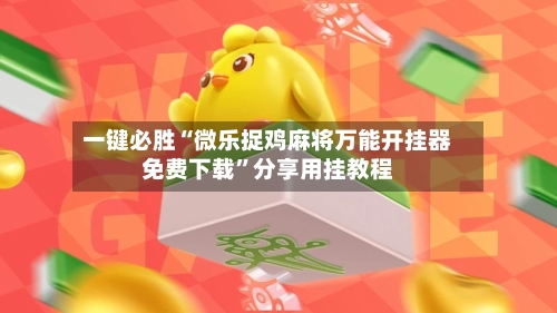 一键必胜“微乐捉鸡麻将万能开挂器免费下载”分享用挂教程-第1张图片