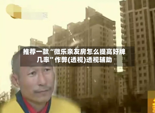 推荐一款“微乐亲友房怎么提高好牌几率”作弊(透视)透视辅助-第1张图片