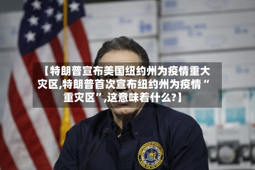【特朗普宣布美国纽约州为疫情重大灾区,特朗普首次宣布纽约州为疫情“重灾区	”,这意味着什么?】-第1张图片