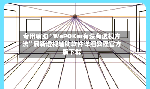 专用辅助“WePOKer有没有透视方法	”最新透视辅助软件详细教程官方版下载-第1张图片