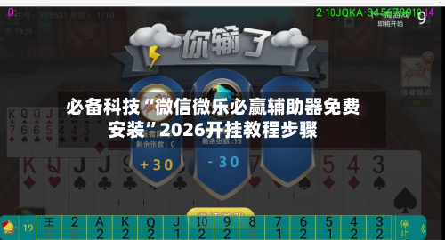 必备科技“微信微乐必赢辅助器免费安装	”2026开挂教程步骤-第1张图片