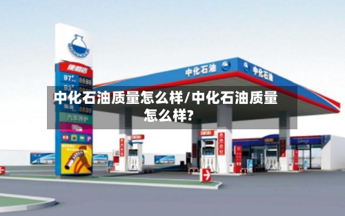 中化石油质量怎么样/中化石油质量怎么样?-第1张图片
