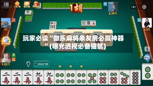 玩家必读“微乐麻将亲友房必赢神器”(曝光透视必备猫腻)-第1张图片