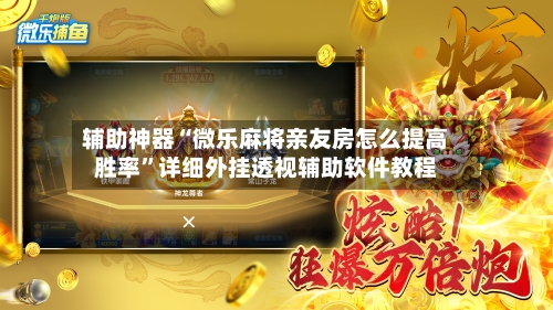辅助神器“微乐麻将亲友房怎么提高胜率”详细外挂透视辅助软件教程-第1张图片