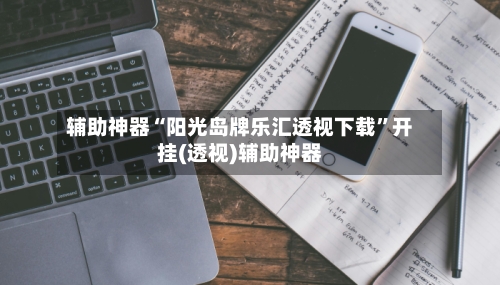 辅助神器“阳光岛牌乐汇透视下载”开挂(透视)辅助神器-第1张图片