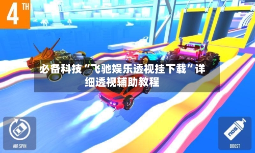 必备科技“飞驰娱乐透视挂下载	”详细透视辅助教程-第1张图片