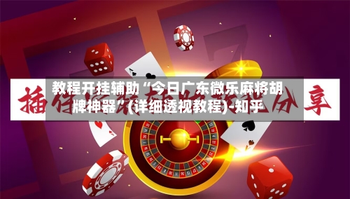 教程开挂辅助“今日广东微乐麻将胡牌神器”(详细透视教程)-知乎-第1张图片