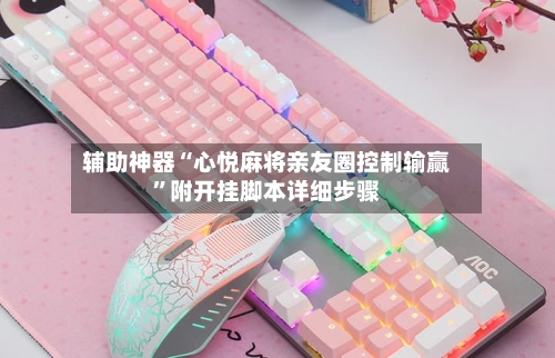 辅助神器“心悦麻将亲友圈控制输赢”附开挂脚本详细步骤-第1张图片