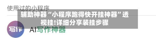 辅助神器“小程序跑得快开挂神器	”透视挂!详细分享装挂步骤-第1张图片