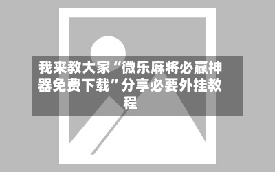 我来教大家“微乐麻将必赢神器免费下载”分享必要外挂教程-第1张图片