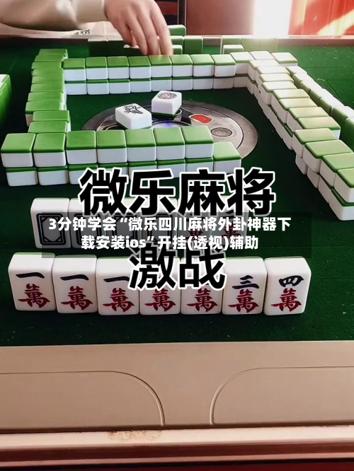 3分钟学会“微乐四川麻将外卦神器下载安装ios	”开挂(透视)辅助-第1张图片