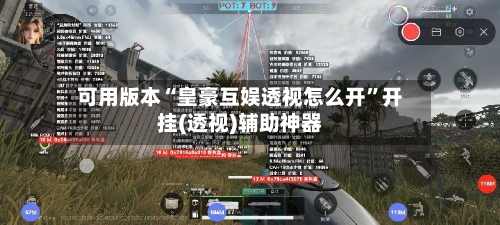 可用版本“皇豪互娱透视怎么开”开挂(透视)辅助神器-第1张图片