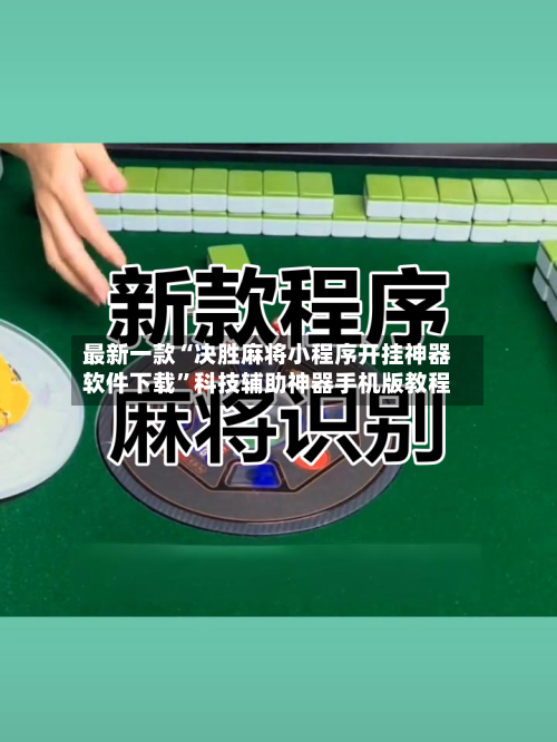 最新一款“决胜麻将小程序开挂神器软件下载”科技辅助神器手机版教程-第1张图片