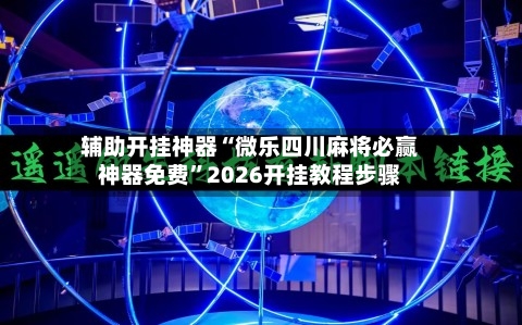 辅助开挂神器“微乐四川麻将必赢神器免费	”2026开挂教程步骤-第1张图片