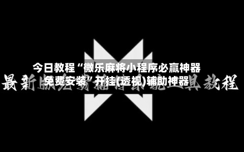 今日教程“微乐麻将小程序必赢神器免费安装”开挂(透视)辅助神器-第1张图片