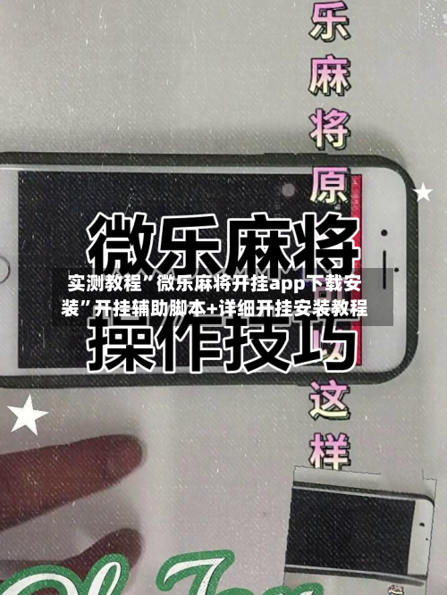 实测教程	”微乐麻将开挂app下载安装”开挂辅助脚本+详细开挂安装教程-第1张图片