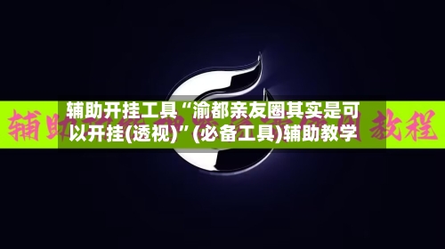 辅助开挂工具“渝都亲友圈其实是可以开挂(透视)	”(必备工具)辅助教学-第1张图片
