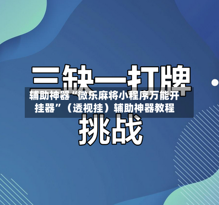 辅助神器“微乐麻将小程序万能开挂器	”（透视挂）辅助神器教程-第1张图片