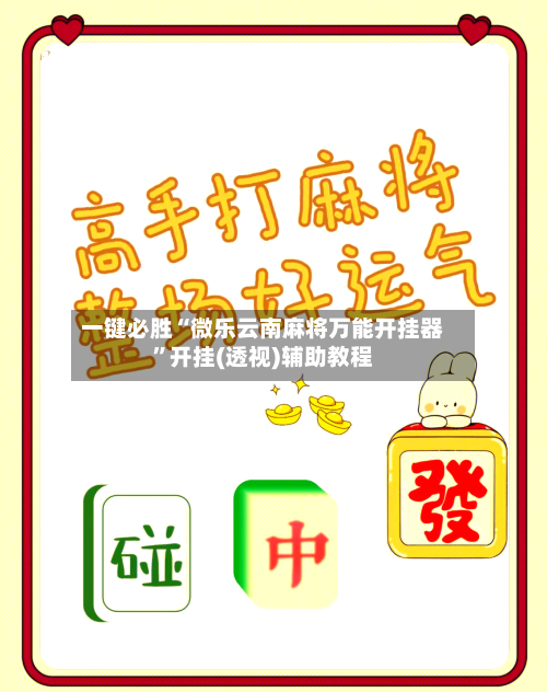 一键必胜“微乐云南麻将万能开挂器	”开挂(透视)辅助教程-第1张图片