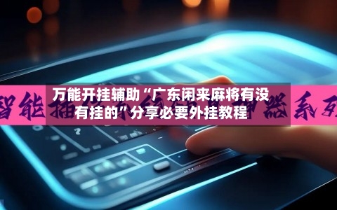 万能开挂辅助“广东闲来麻将有没有挂的	”分享必要外挂教程-第1张图片