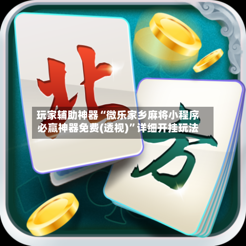 玩家辅助神器“微乐家乡麻将小程序必赢神器免费(透视)”详细开挂玩法-第1张图片